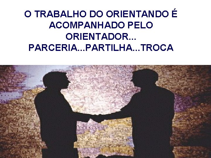 O TRABALHO DO ORIENTANDO É ACOMPANHADO PELO ORIENTADOR. . . PARCERIA. . . PARTILHA.