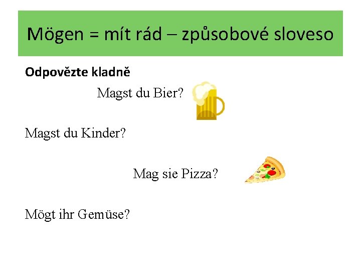 Mögen = mít rád – způsobové sloveso Odpovězte kladně Magst du Bier? Magst du