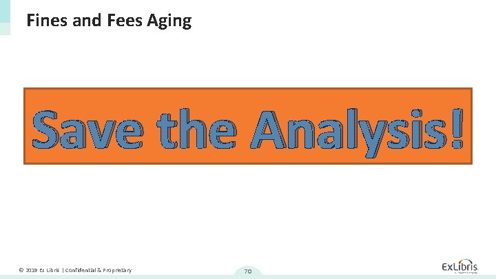 Fines and Fees Aging Save the Analysis! © 2019 Ex Libris | Confidential &