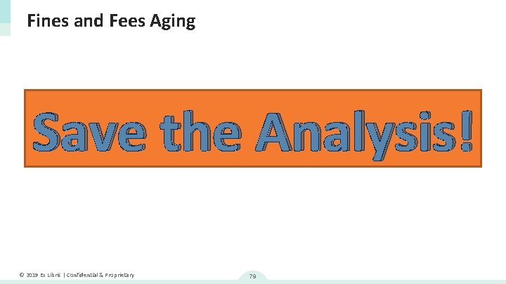 Fines and Fees Aging Save the Analysis! © 2019 Ex Libris | Confidential &