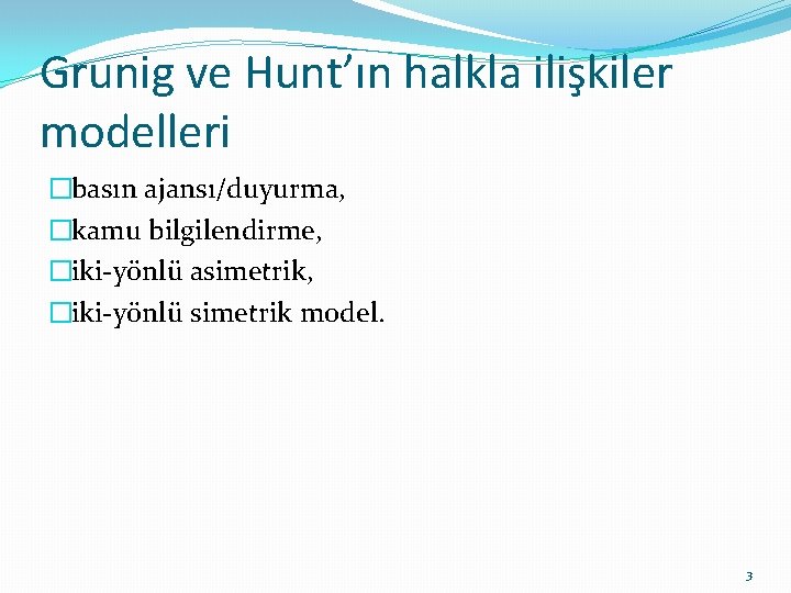 Grunig ve Hunt’ın halkla ilişkiler modelleri �basın ajansı/duyurma, �kamu bilgilendirme, �iki-yönlü asimetrik, �iki-yönlü simetrik