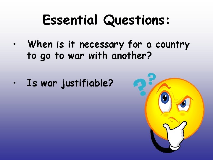 Essential Questions: • When is it necessary for a country to go to war