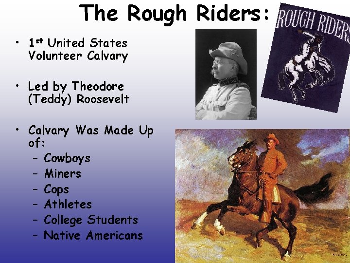 The Rough Riders: • 1 st United States Volunteer Calvary • Led by Theodore