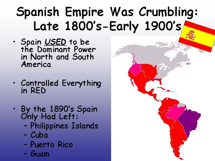 Spanish Empire Was Crumbling: Late 1800’s-Early 1900’s • Spain USED to be the Dominant