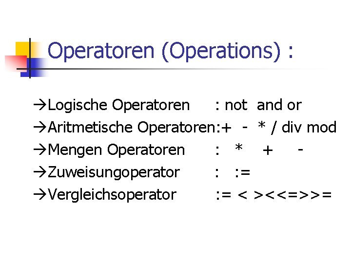 Operatoren (Operations) : Logische Operatoren : not and or Aritmetische Operatoren: + - *