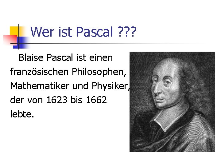 Wer ist Pascal ? ? ? Blaise Pascal ist einen französischen Philosophen, Mathematiker und