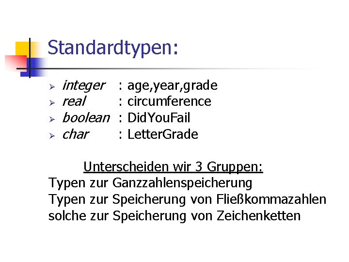Standardtypen: Ø Ø integer real boolean char : : age, year, grade circumference Did.
