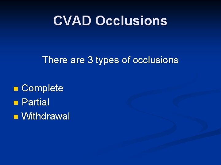 CVAD Occlusions There are 3 types of occlusions Complete n Partial n Withdrawal n