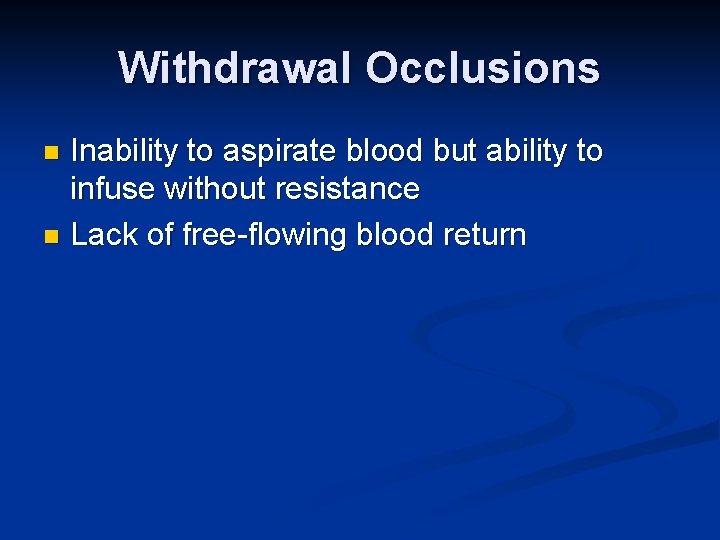 Withdrawal Occlusions Inability to aspirate blood but ability to infuse without resistance n Lack