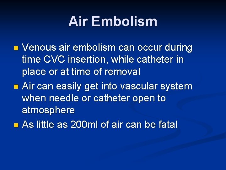 Air Embolism Venous air embolism can occur during time CVC insertion, while catheter in