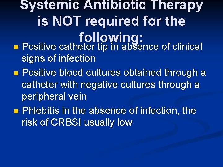Systemic Antibiotic Therapy is NOT required for the following: Positive catheter tip in absence Systemic Antibiotic Therapy is NOT required for the following: Positive catheter tip in absence