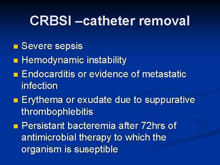 CRBSI –catheter removal Severe sepsis n Hemodynamic instability n Endocarditis or evidence of metastatic CRBSI –catheter removal Severe sepsis n Hemodynamic instability n Endocarditis or evidence of metastatic