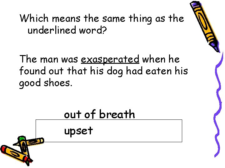 Which means the same thing as the underlined word? The man was exasperated when