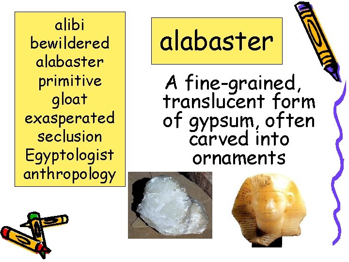 alibi bewildered alabaster primitive gloat exasperated seclusion Egyptologist anthropology alabaster A fine-grained, translucent form
