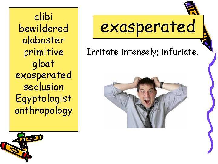 alibi bewildered alabaster primitive gloat exasperated seclusion Egyptologist anthropology exasperated Irritate intensely; infuriate. 