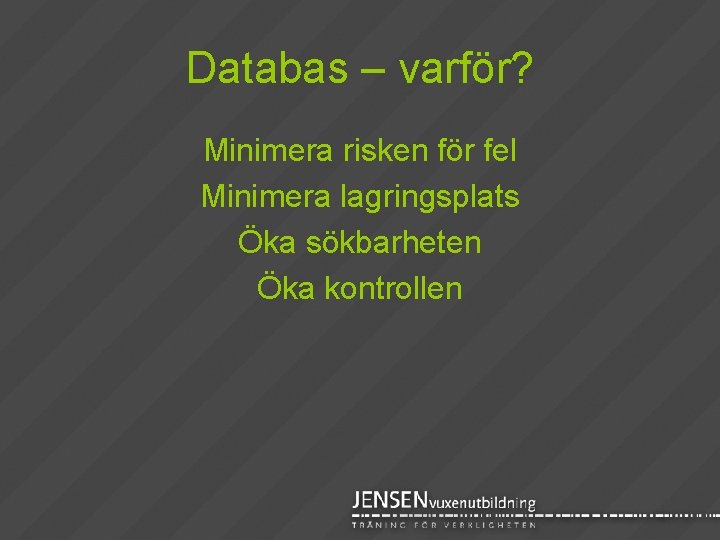 Databas – varför? Minimera risken för fel Minimera lagringsplats Öka sökbarheten Öka kontrollen 