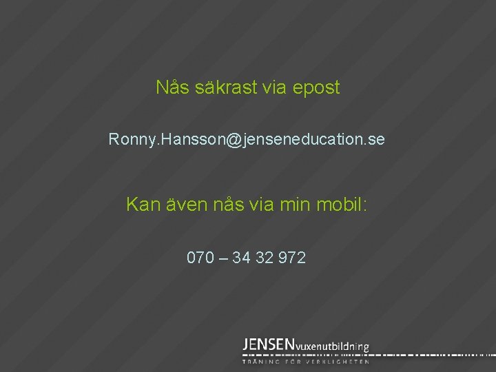 Nås säkrast via epost Ronny. Hansson@jenseneducation. se Kan även nås via min mobil: 070