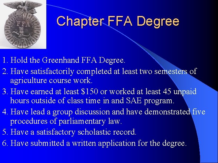 Chapter FFA Degree 1. Hold the Greenhand FFA Degree. 2. Have satisfactorily completed at