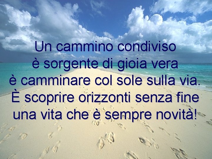Un cammino condiviso è sorgente di gioia vera è camminare col sole sulla via.
