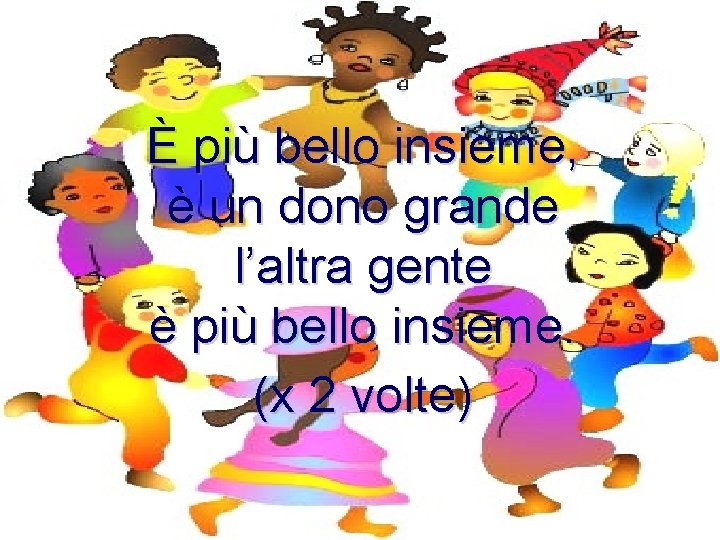 È più bello insieme, è un dono grande l’altra gente è più bello insieme.