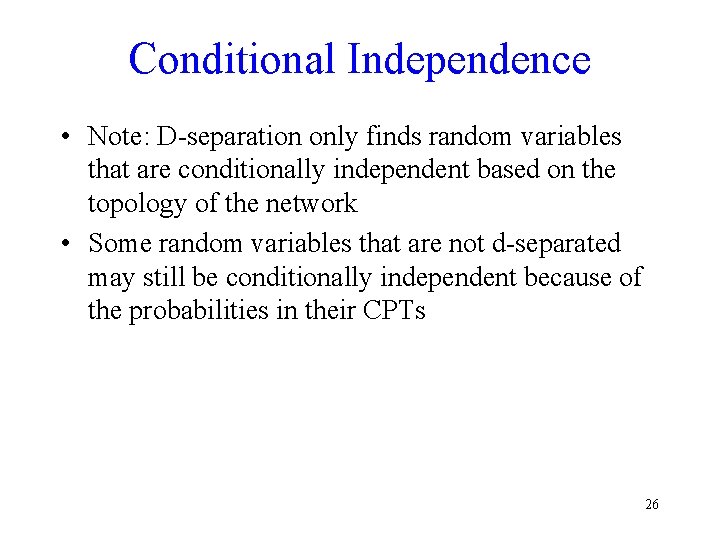 Conditional Independence • Note: D-separation only finds random variables that are conditionally independent based