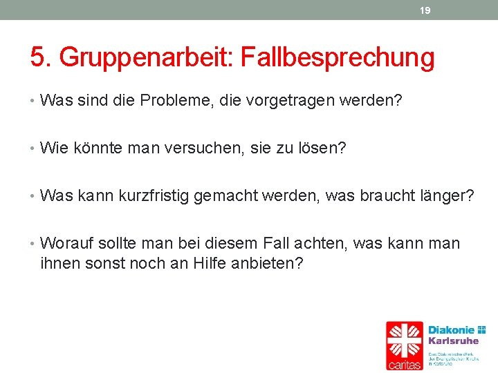 19 5. Gruppenarbeit: Fallbesprechung • Was sind die Probleme, die vorgetragen werden? • Wie