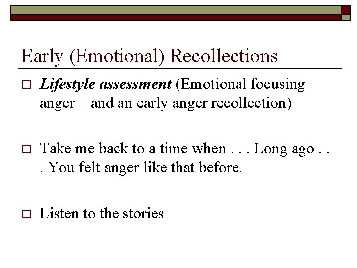 Early (Emotional) Recollections o Lifestyle assessment (Emotional focusing – anger – and an early