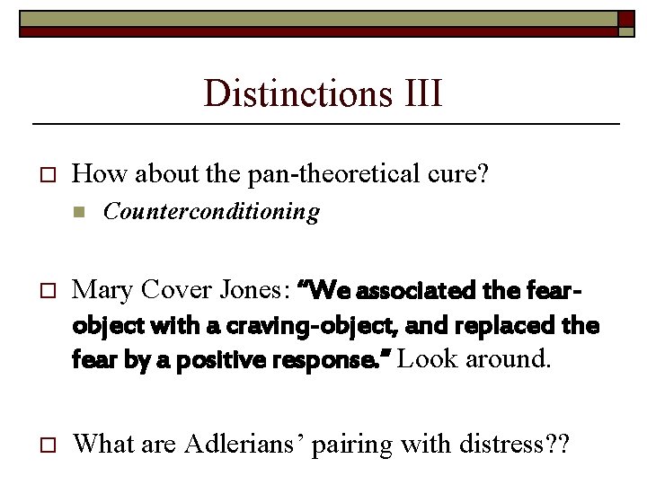Distinctions III o How about the pan-theoretical cure? n Counterconditioning o Mary Cover Jones: