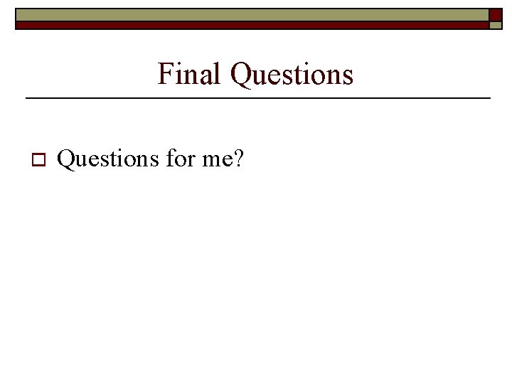 Final Questions o Questions for me? 