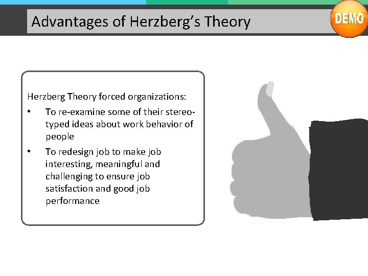 Advantages of Herzberg’s Theory Herzberg Theory forced organizations: • To re-examine some of their