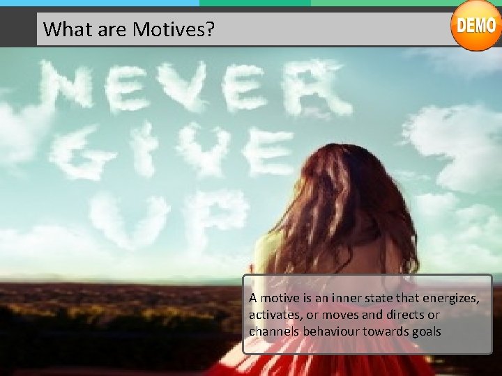 What are Motives? A motive is an inner state that energizes, activates, or moves