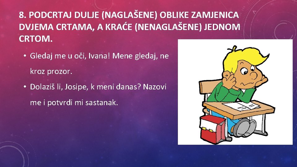 8. PODCRTAJ DULJE (NAGLAŠENE) OBLIKE ZAMJENICA DVJEMA CRTAMA, A KRAĆE (NENAGLAŠENE) JEDNOM CRTOM. •