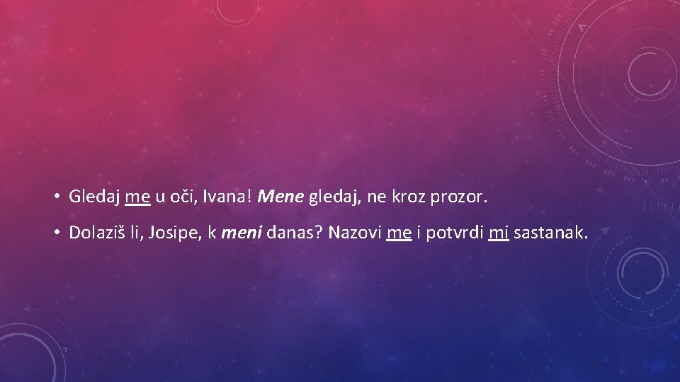  • Gledaj me u oči, Ivana! Mene gledaj, ne kroz prozor. • Dolaziš