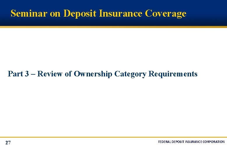 Seminar on Deposit Insurance Coverage Part 3 – Review of Ownership Category Requirements 27