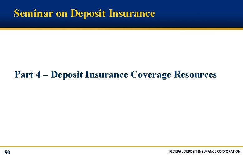 Seminar on Deposit Insurance Part 4 – Deposit Insurance Coverage Resources 80 FEDERAL DEPOSIT