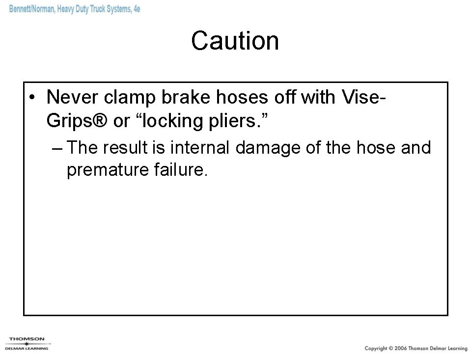 Caution • Never clamp brake hoses off with Vise. Grips® or “locking pliers. ”