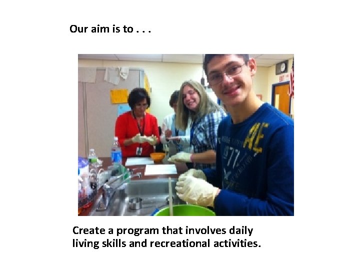 Our aim is to. . . Create a program that involves daily living skills