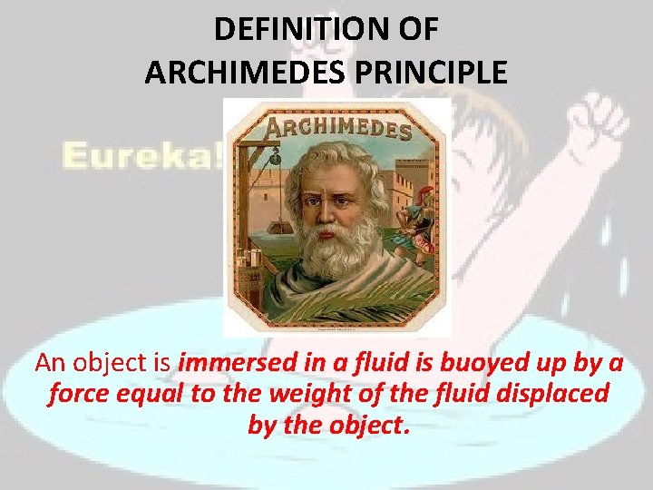 DEFINITION OF ARCHIMEDES PRINCIPLE An object is immersed in a fluid is buoyed up