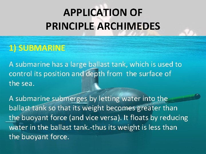 APPLICATION OF PRINCIPLE ARCHIMEDES 1) SUBMARINE A submarine has a large ballast tank, which