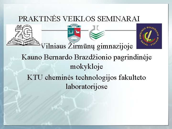 PRAKTINĖS VEIKLOS SEMINARAI Vilniaus Žirmūnų gimnazijoje Kauno Bernardo Brazdžionio pagrindinėje mokykloje KTU cheminės technologijos