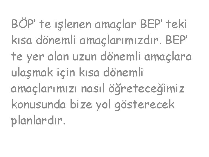 BÖP’ te işlenen amaçlar BEP’ teki kısa dönemli amaçlarımızdır. BEP’ te yer alan uzun