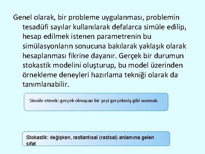 Genel olarak, bir probleme uygulanması, problemin tesadüfi sayılar kullanılarak defalarca simüle edilip, hesap edilmek