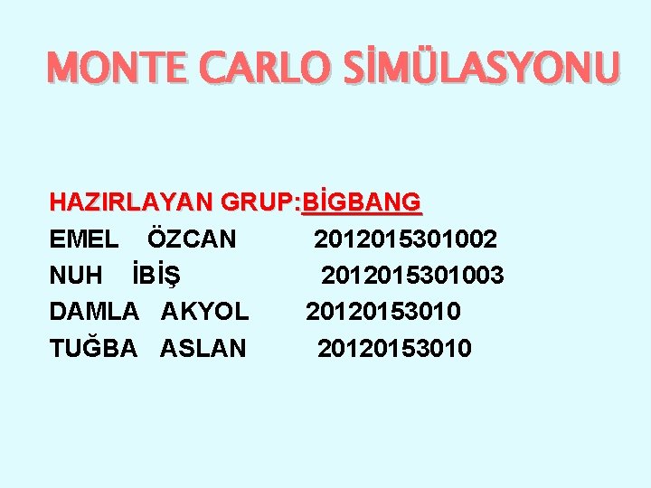 MONTE CARLO SİMÜLASYONU HAZIRLAYAN GRUP: BİGBANG EMEL ÖZCAN 2012015301002 NUH İBİŞ 2012015301003 DAMLA AKYOL