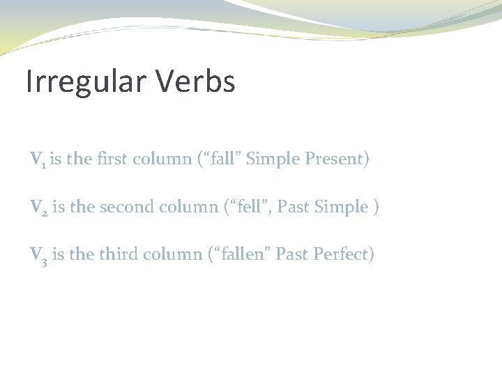 Irregular Verbs V 1 is the first column (“fall” Simple Present) V 2 is