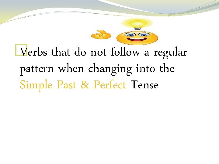 � Verbs that do not follow a regular pattern when changing into the Simple