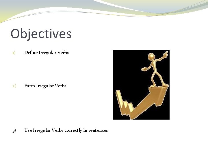 Objectives 1) Define Irregular Verbs 2) Form Irregular Verbs 3) Use Irregular Verbs correctly