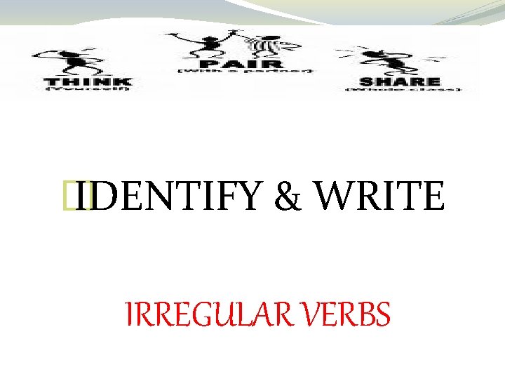 � IDENTIFY & WRITE IRREGULAR VERBS 