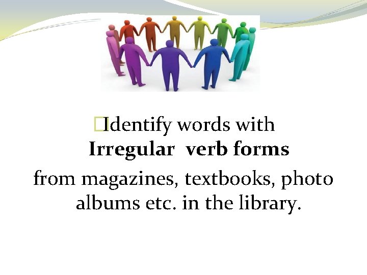 �Identify words with Irregular verb forms from magazines, textbooks, photo albums etc. in the