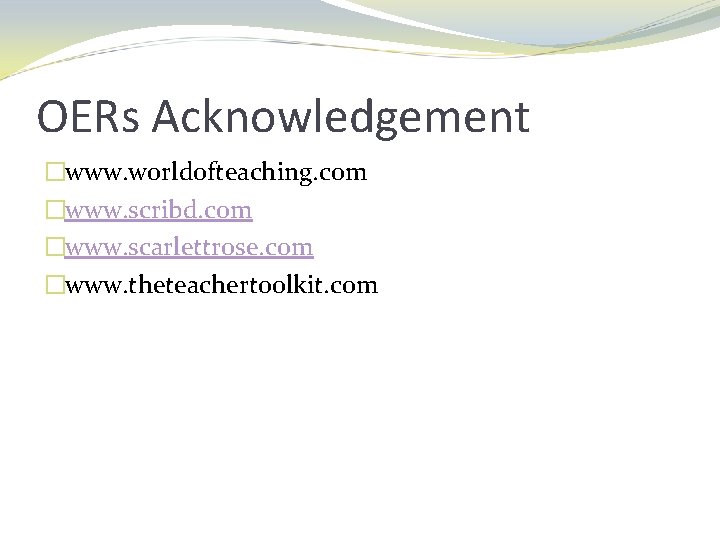 OERs Acknowledgement �www. worldofteaching. com �www. scribd. com �www. scarlettrose. com �www. theteachertoolkit. com