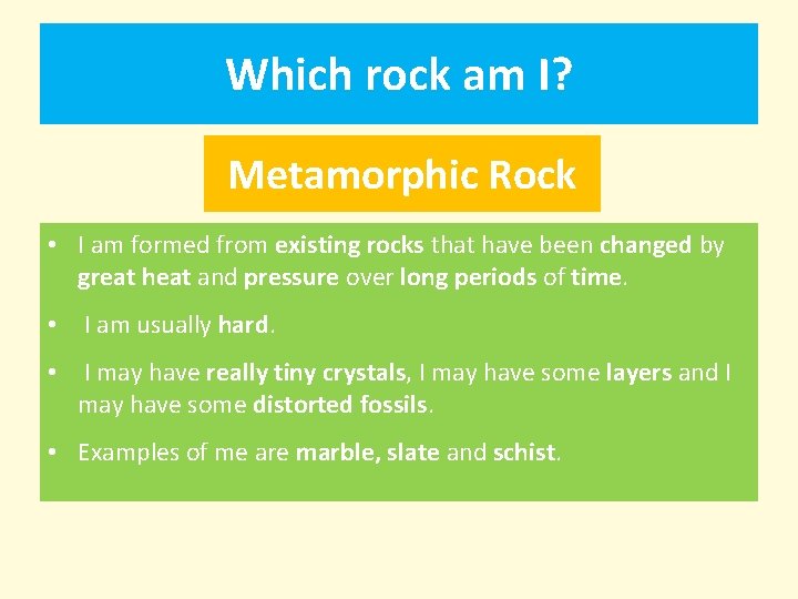 Which rock am I? Metamorphic Rock • I am formed from existing rocks that